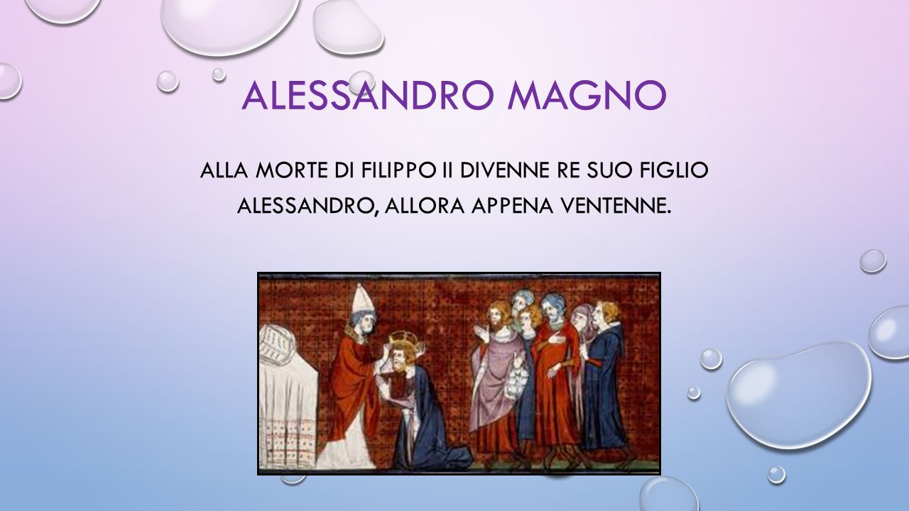 ALESSANDRO MAGNO ALLA MORTE DI FILIPPO II DIVENNE RE SUO FIGLIO ALESSANDRO, ALLORA APPENA VENTENNE.