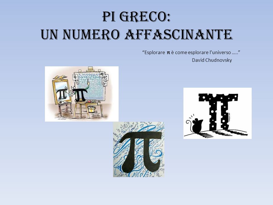 Pi Greco: Un numero affascinante Esplorare π è come esplorare l’universo ….. David Chudnovsky
