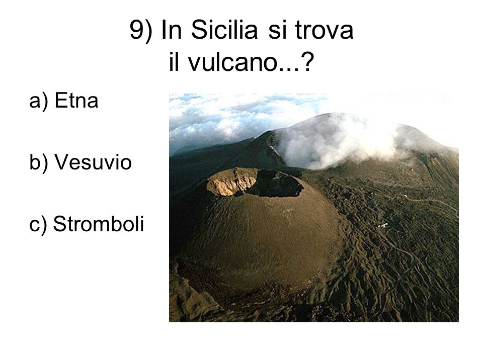 9) In Sicilia si trova il vulcano... a) Etna b) Vesuvio c) Stromboli