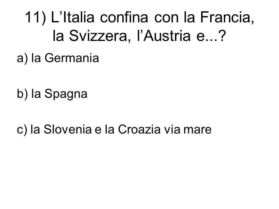 11) L’Italia confina con la Francia, la Svizzera, l’Austria e....