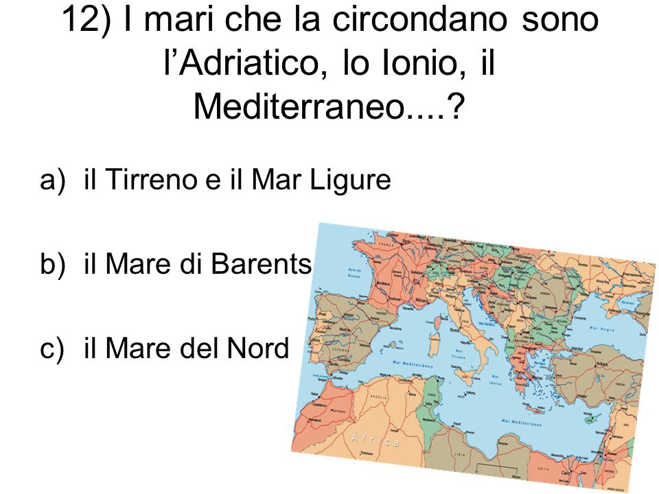 12) I mari che la circondano sono l’Adriatico, lo Ionio, il Mediterraneo.....