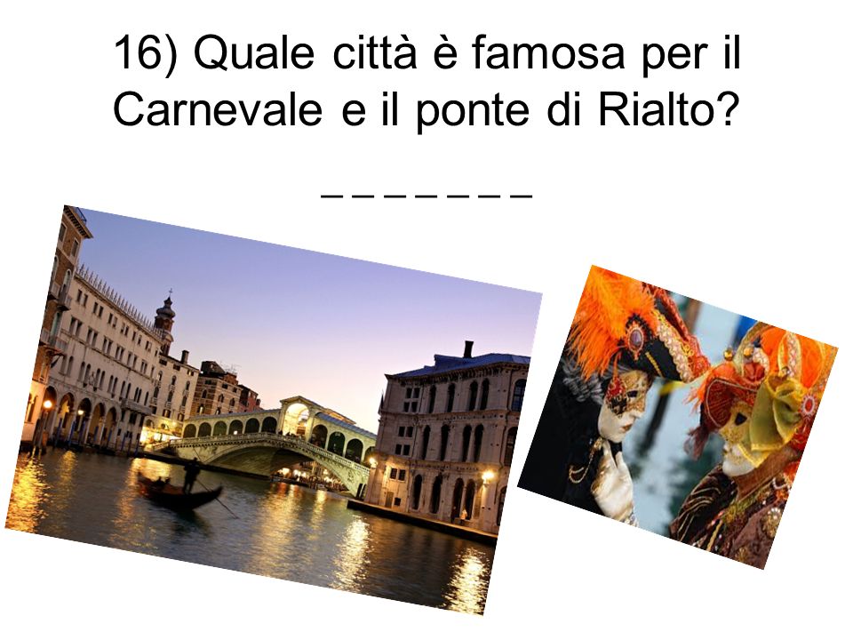 16) Quale città è famosa per il Carnevale e il ponte di Rialto _ _ _ _ _ _ _