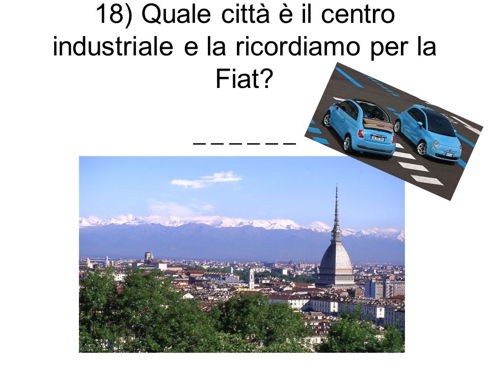 18) Quale città è il centro industriale e la ricordiamo per la Fiat _ _ _