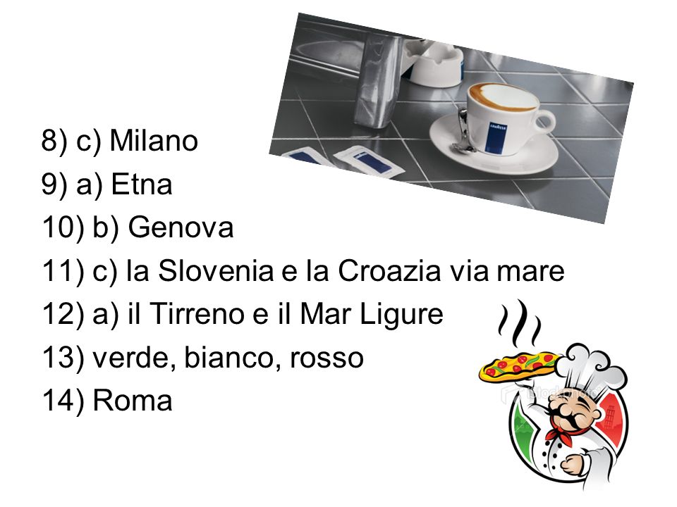 8) c) Milano 9) a) Etna 10) b) Genova 11) c) la Slovenia e la Croazia via mare 12) a) il Tirreno e il Mar Ligure 13) verde, bianco, rosso 14) Roma