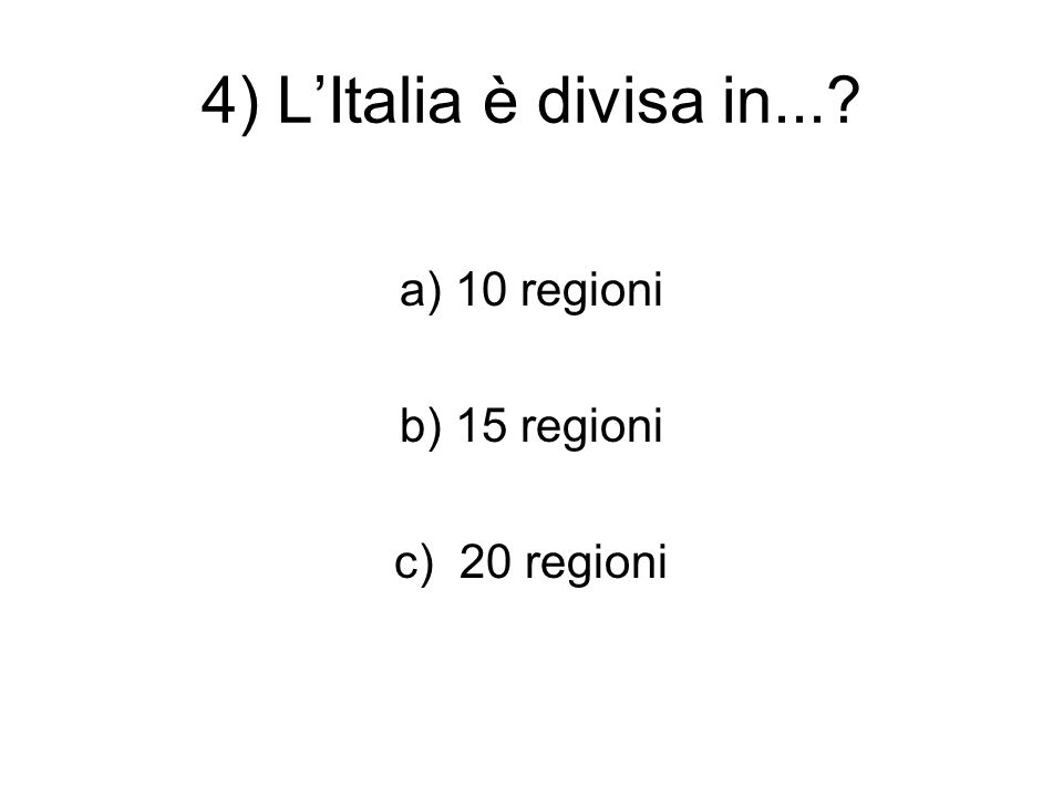 4) L’Italia è divisa in... a) 10 regioni b) 15 regioni c) 20 regioni