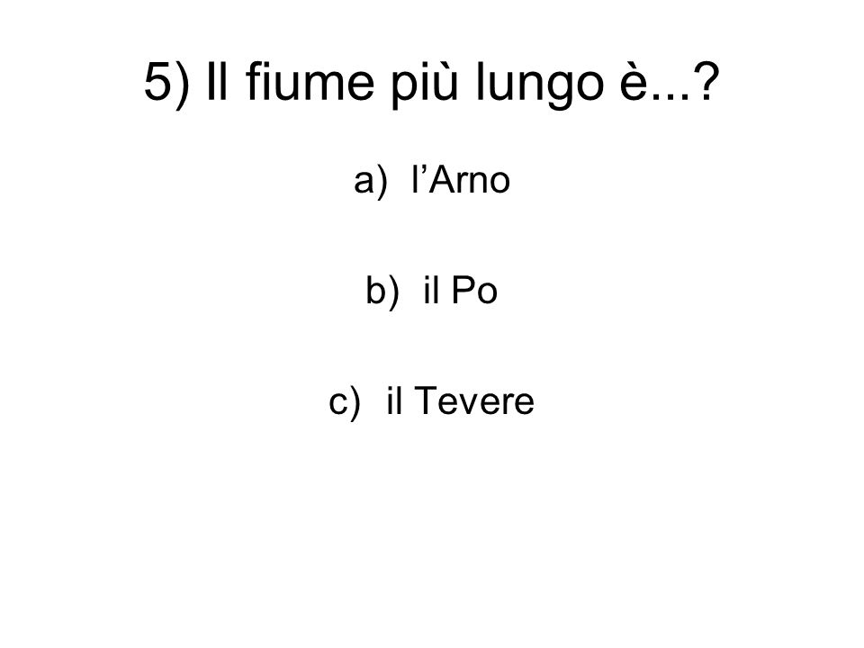 5) Il fiume più lungo è... a)l’Arno b)il Po c)il Tevere