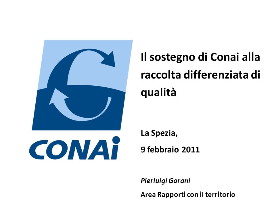 Il sostegno di Conai alla raccolta differenziata di qualità La Spezia, 9 febbraio 2011 Pierluigi Gorani Area Rapporti con il territorio