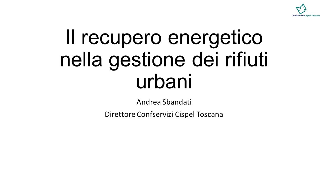 Il recupero energetico nella gestione dei rifiuti urbani Andrea Sbandati Direttore Confservizi Cispel Toscana