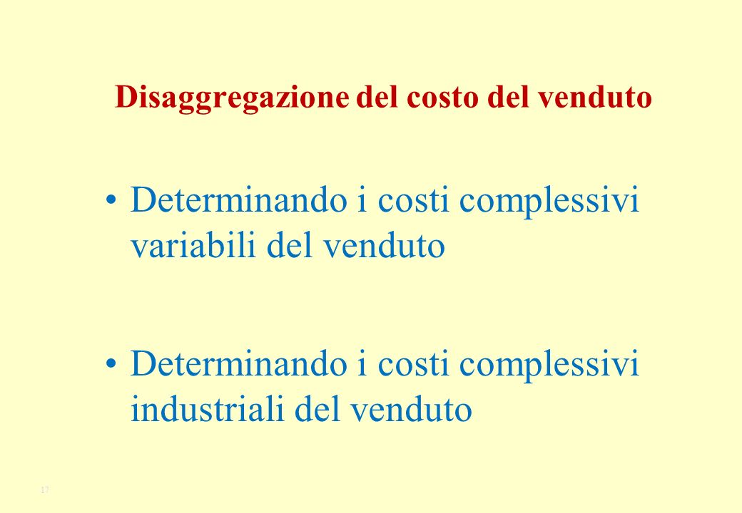 17 Disaggregazione del costo del venduto Determinando i costi complessivi variabili del venduto Determinando i costi complessivi industriali del venduto