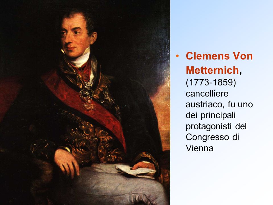 Clemens Von Metternich, ( ) cancelliere austriaco, fu uno dei principali protagonisti del Congresso di Vienna