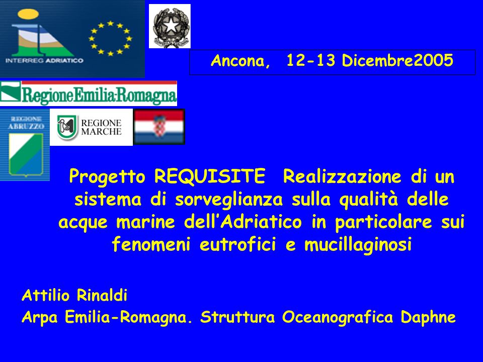 Ancona, Dicembre2005 Progetto REQUISITE Realizzazione di un sistema di sorveglianza sulla qualità delle acque marine dell’Adriatico in particolare sui fenomeni eutrofici e mucillaginosi Attilio Rinaldi Arpa Emilia-Romagna.