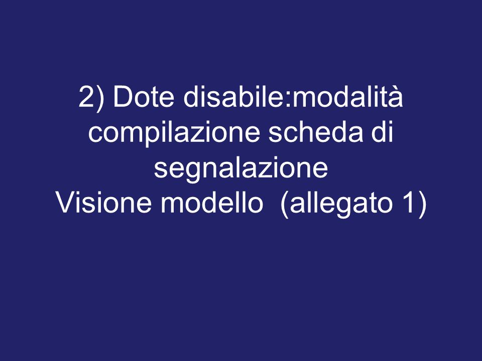 2) Dote disabile:modalità compilazione scheda di segnalazione Visione modello (allegato 1)