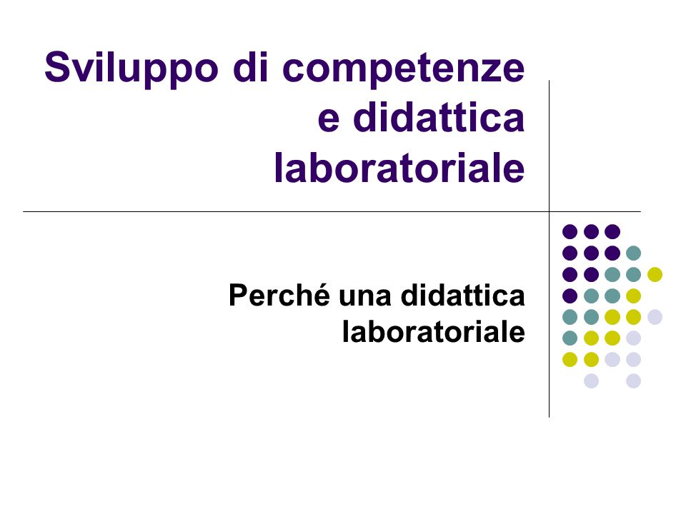 Sviluppo di competenze e didattica laboratoriale Perché una didattica laboratoriale