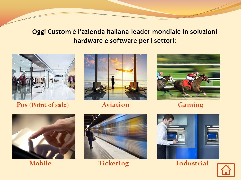 Oggi Custom è l azienda italiana leader mondiale in soluzioni hardware e software per i settori: Pos (Point of sale) Aviation MobileIndustrialTicketing Gaming