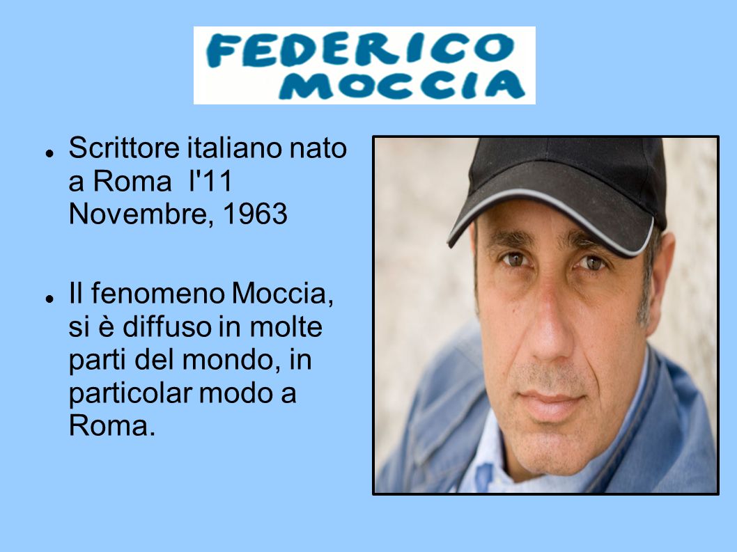 Scrittore italiano nato a Roma l 11 Novembre, 1963 Il fenomeno Moccia, si è diffuso in molte parti del mondo, in particolar modo a Roma.