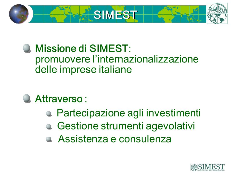Missione di SIMEST: promuovere l’internazionalizzazione delle imprese italiane Attraverso : Partecipazione agli investimenti Gestione strumenti agevolativi Assistenza e consulenza SIMEST