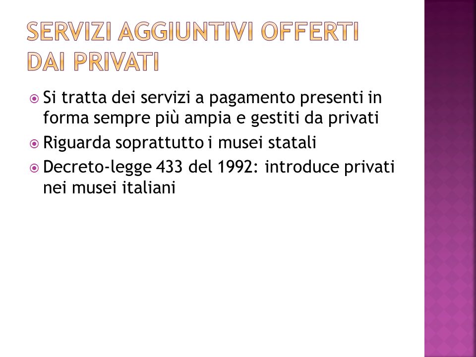  Si tratta dei servizi a pagamento presenti in forma sempre più ampia e gestiti da privati  Riguarda soprattutto i musei statali  Decreto-legge 433 del 1992: introduce privati nei musei italiani