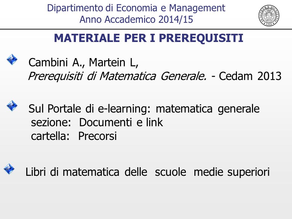 Dipartimento di Economia e Management Anno Accademico 2014/15 MATERIALE PER I PREREQUISITI Cambini A., Martein L, Prerequisiti di Matematica Generale.