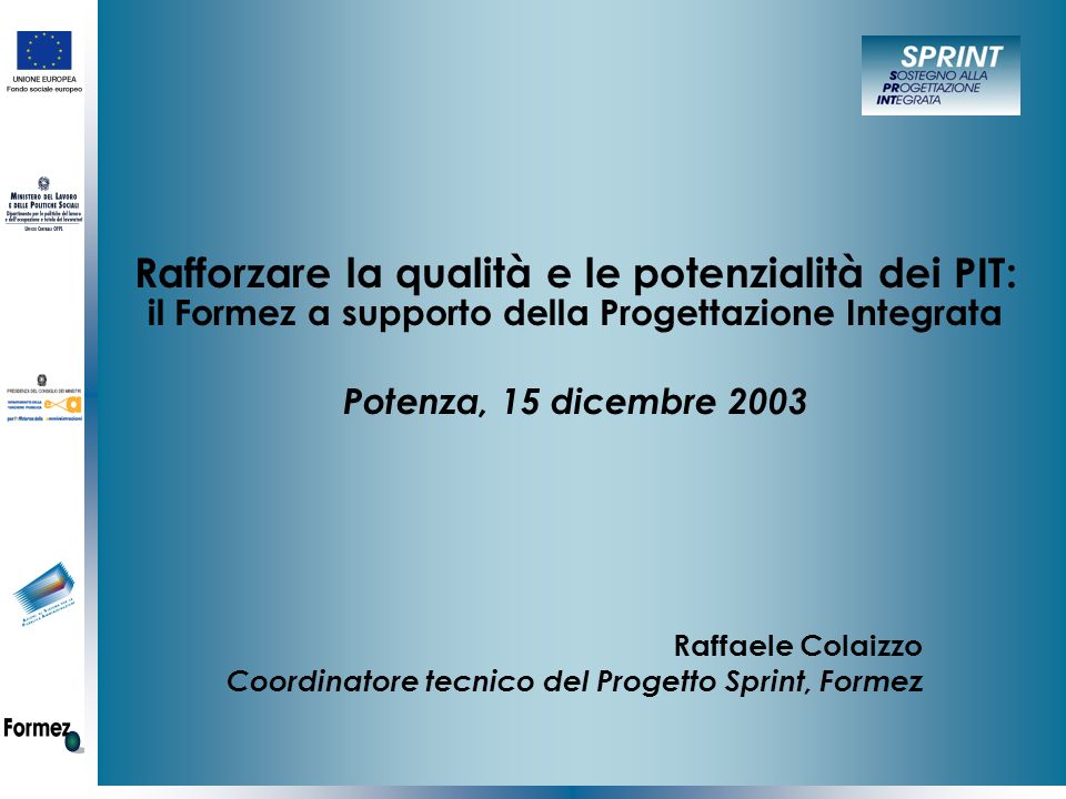 Rafforzare la qualità e le potenzialità dei PIT: il Formez a supporto della Progettazione Integrata Potenza, 15 dicembre 2003 Raffaele Colaizzo Coordinatore tecnico del Progetto Sprint, Formez