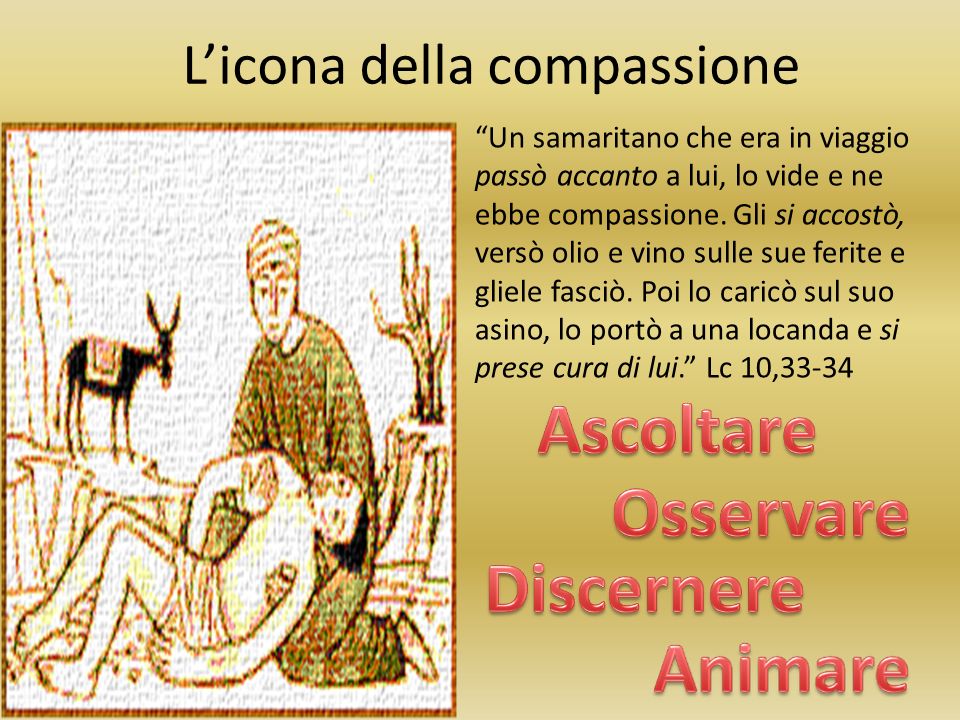 L’icona della compassione Un samaritano che era in viaggio passò accanto a lui, lo vide e ne ebbe compassione.