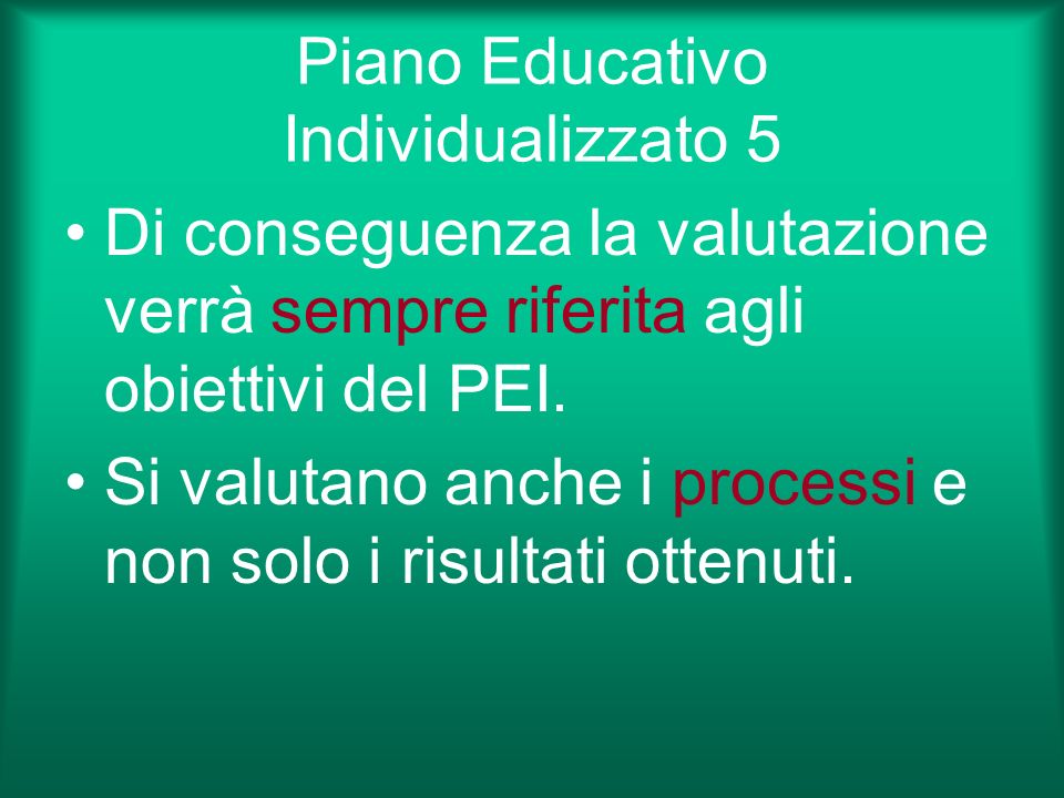 Piano Educativo Individualizzato 5 Di conseguenza la valutazione verrà sempre riferita agli obiettivi del PEI.