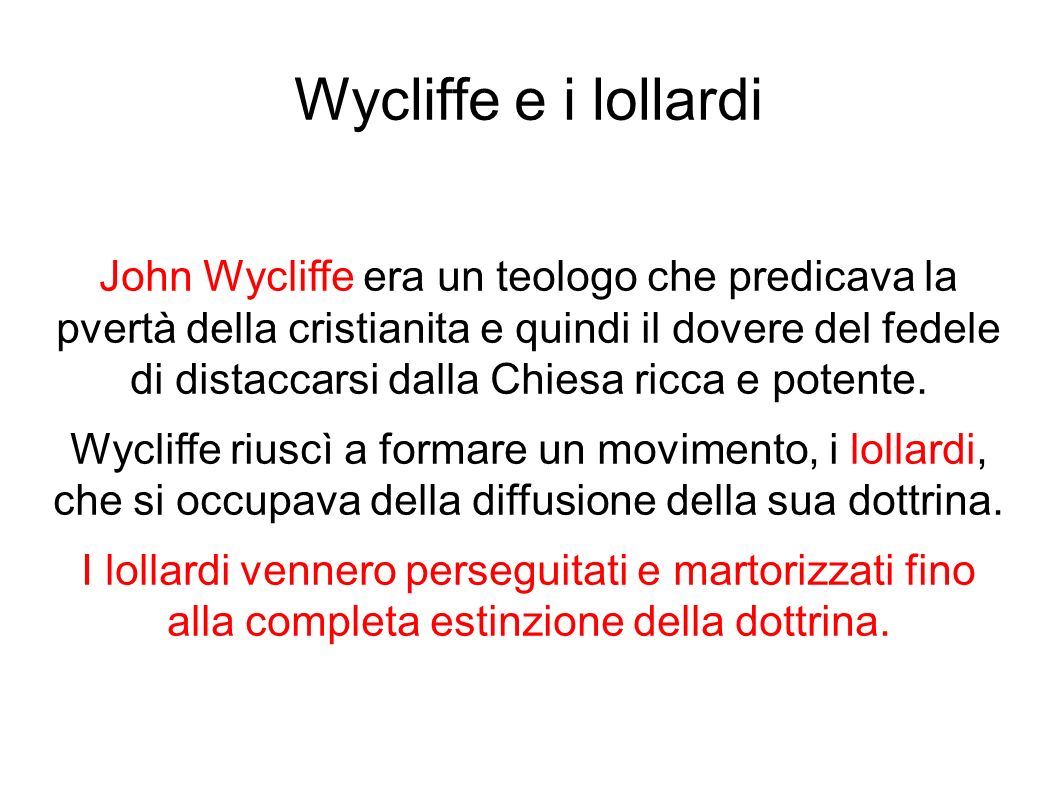 Wycliffe e i lollardi John Wycliffe era un teologo che predicava la pvertà della cristianita e quindi il dovere del fedele di distaccarsi dalla Chiesa ricca e potente.