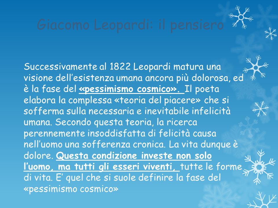 Giacomo Leopardi: il pensiero Successivamente al 1822 Leopardi matura una visione dell’esistenza umana ancora più dolorosa, ed è la fase del «pessimismo cosmico».