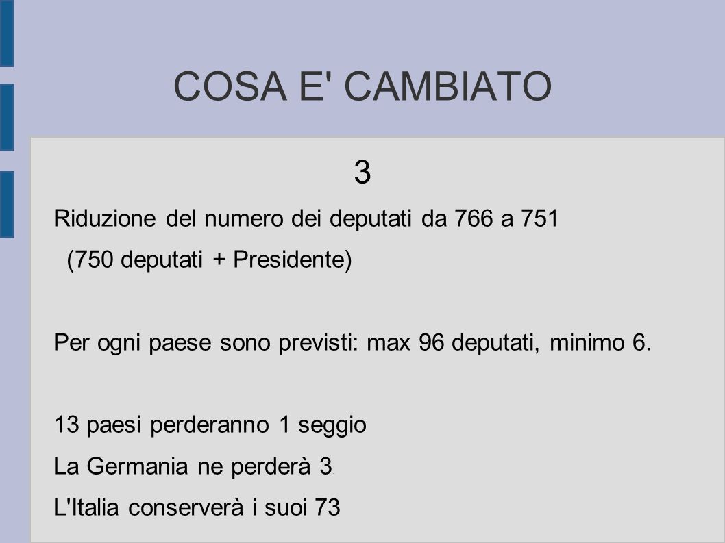 COSA E CAMBIATO 3 Riduzione del numero dei deputati da 766 a 751 (750 deputati + Presidente) Per ogni paese sono previsti: max 96 deputati, minimo 6.