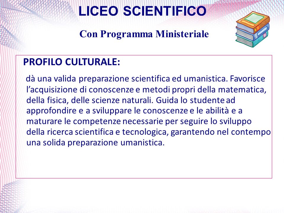 LICEO SCIENTIFICO Con Programma Ministeriale PROFILO CULTURALE: dà una valida preparazione scientifica ed umanistica.