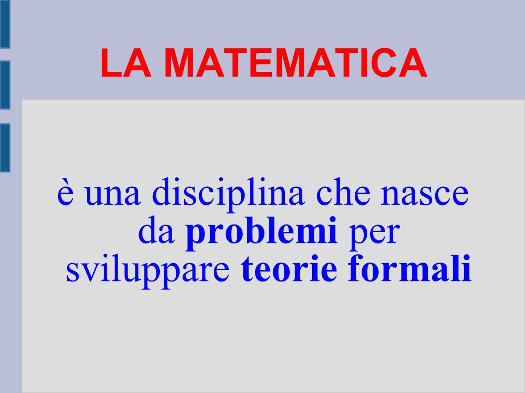 LA MATEMATICA è una disciplina che nasce da problemi per sviluppare teorie formali