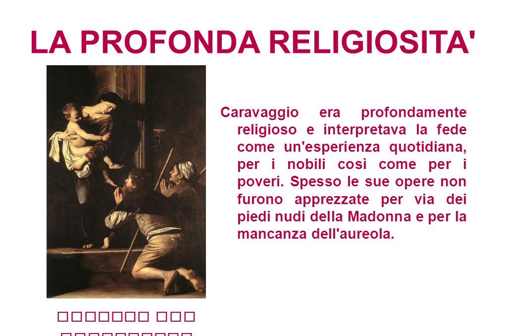 LA PROFONDA RELIGIOSITA Caravaggio era profondamente religioso e interpretava la fede come un esperienza quotidiana, per i nobili così come per i poveri.