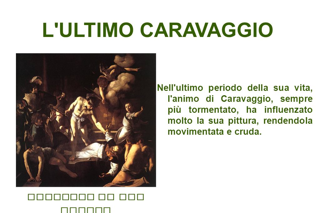 L ULTIMO CARAVAGGIO Nell ultimo periodo della sua vita, l animo di Caravaggio, sempre più tormentato, ha influenzato molto la sua pittura, rendendola movimentata e cruda.