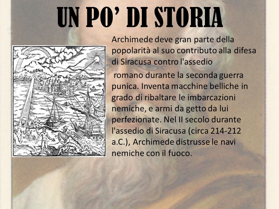 UN PO’ DI STORIA Archimede deve gran parte della popolarità al suo contributo alla difesa di Siracusa contro l assedio romano durante la seconda guerra punica.