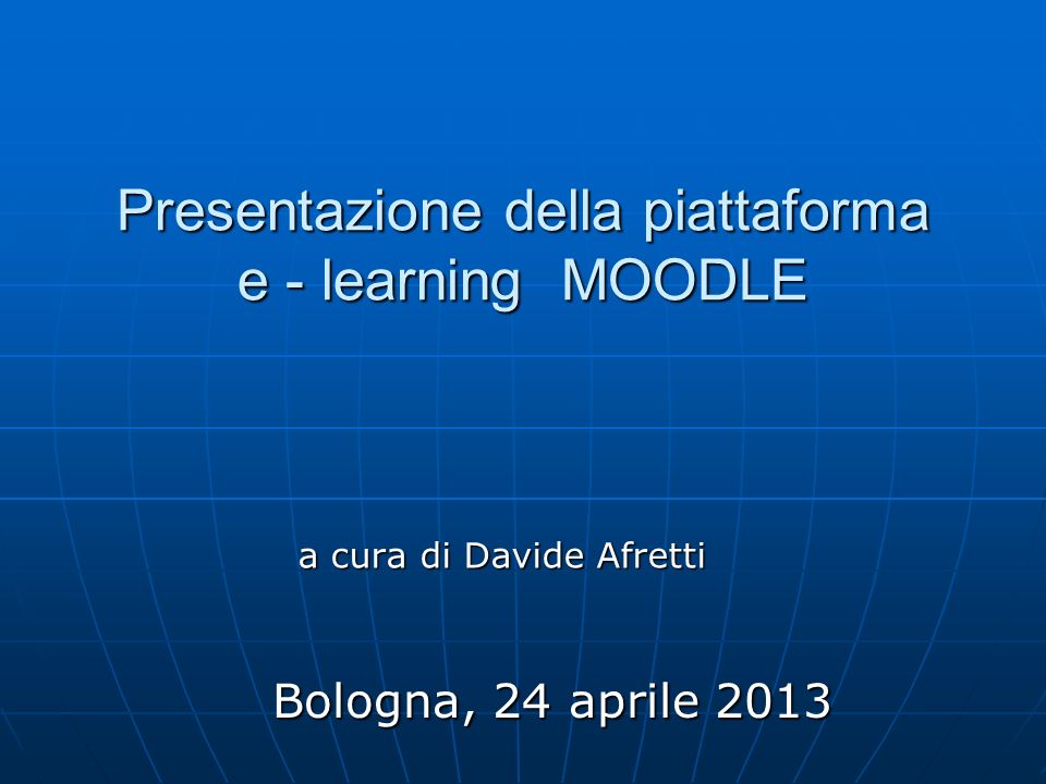 Presentazione della piattaforma e - learning MOODLE a cura di Davide Afretti Bologna, 24 aprile 2013