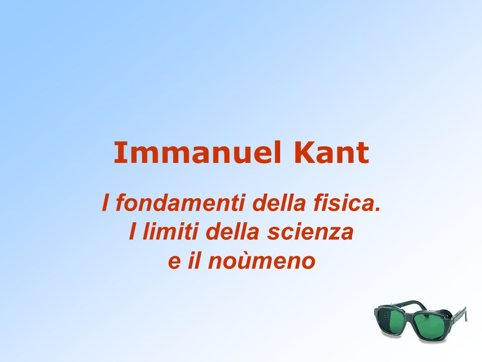 Immanuel Kant I fondamenti della fisica. I limiti della scienza e il noùmeno