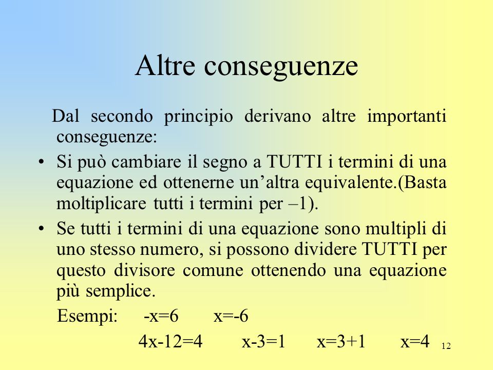 12 Altre conseguenze Dal secondo principio derivano altre importanti conseguenze: Si può cambiare il segno a TUTTI i termini di una equazione ed ottenerne un’altra equivalente.(Basta moltiplicare tutti i termini per –1).
