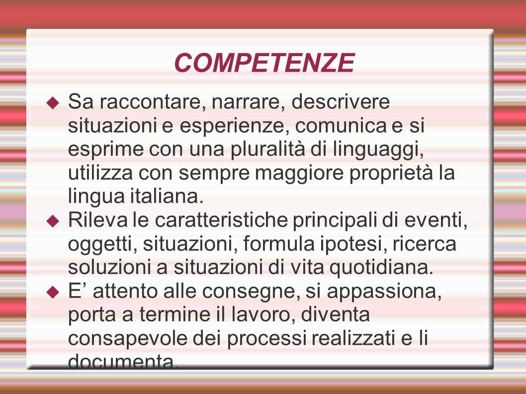 COMPETENZE  Sa raccontare, narrare, descrivere situazioni e esperienze, comunica e si esprime con una pluralità di linguaggi, utilizza con sempre maggiore proprietà la lingua italiana.