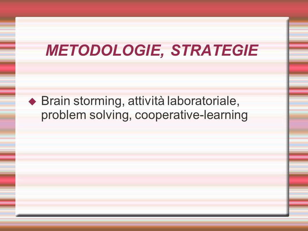 METODOLOGIE, STRATEGIE  Brain storming, attività laboratoriale, problem solving, cooperative-learning