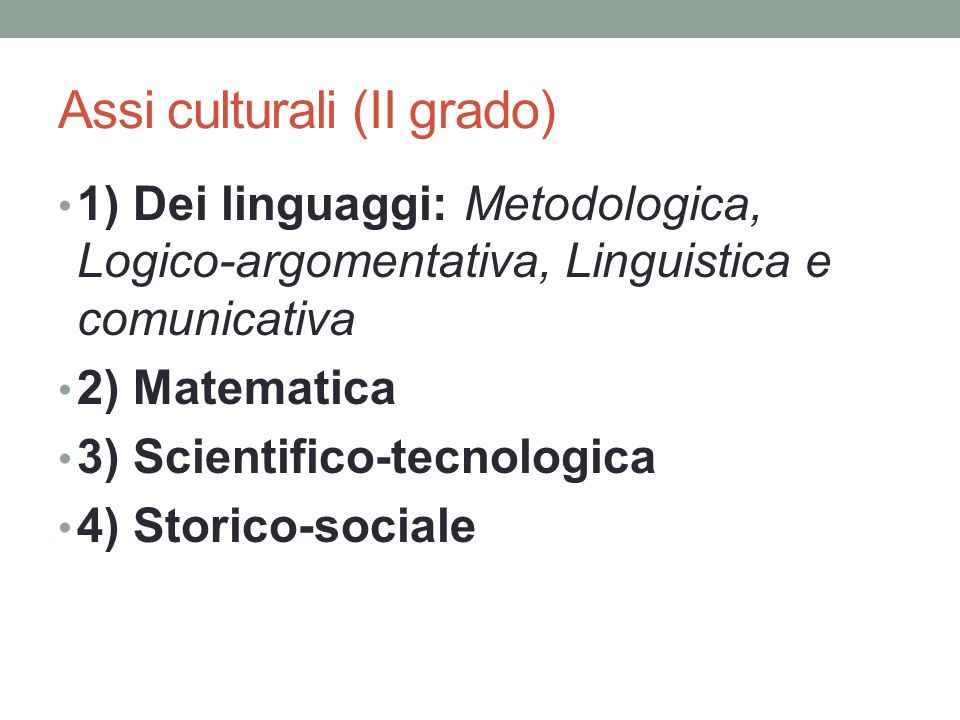 Assi culturali (II grado) 1) Dei linguaggi: Metodologica, Logico-argomentativa, Linguistica e comunicativa 2) Matematica 3) Scientifico-tecnologica 4) Storico-sociale