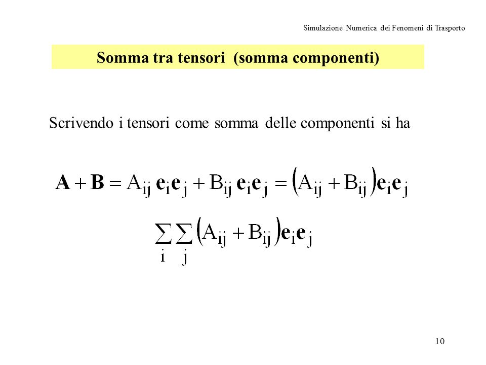 10 Simulazione Numerica dei Fenomeni di Trasporto Somma tra tensori (somma componenti) Scrivendo i tensori come somma delle componenti si ha