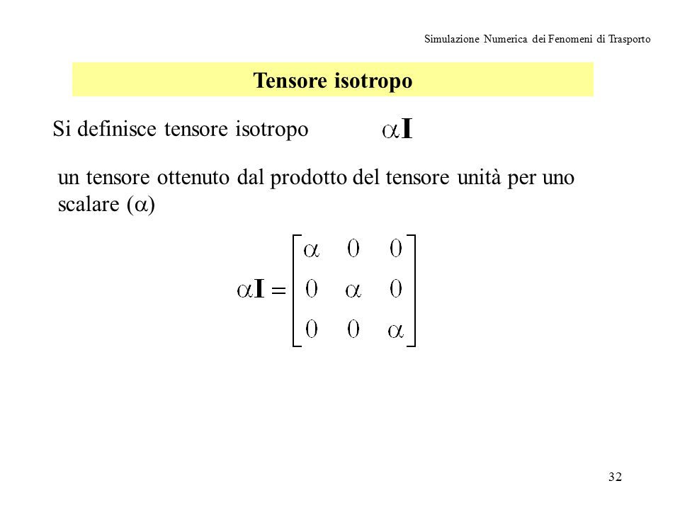 32 Simulazione Numerica dei Fenomeni di Trasporto Tensore isotropo Si definisce tensore isotropo un tensore ottenuto dal prodotto del tensore unità per uno scalare (  )