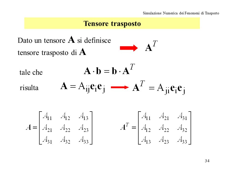34 Simulazione Numerica dei Fenomeni di Trasporto Tensore trasposto Dato un tensore A si definisce tensore trasposto di A tale che risulta