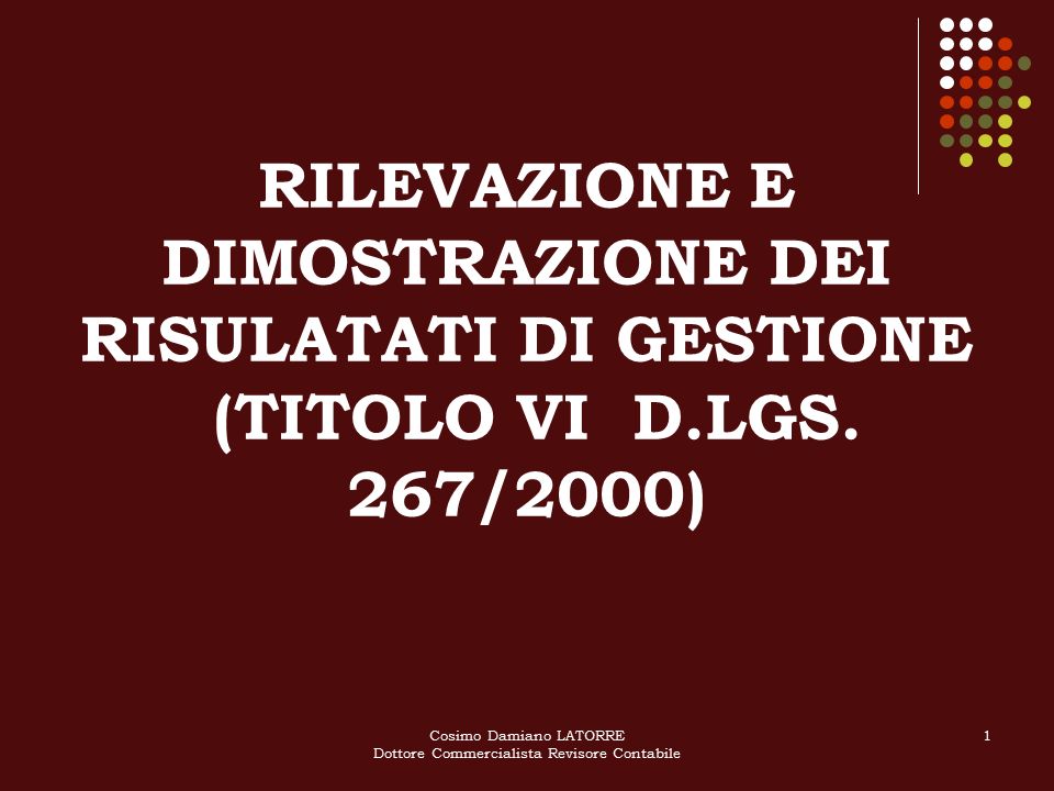 Cosimo Damiano LATORRE Dottore Commercialista Revisore Contabile 1 RILEVAZIONE E DIMOSTRAZIONE DEI RISULATATI DI GESTIONE (TITOLO VI D.LGS.