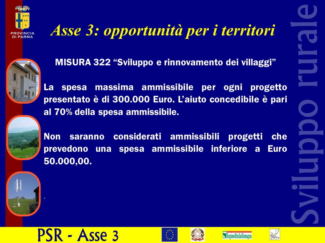 Asse 3: opportunità per i territori MISURA 322 Sviluppo e rinnovamento dei villaggi La spesa massima ammissibile per ogni progetto presentato è di Euro.