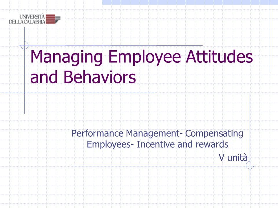 Managing Employee Attitudes and Behaviors Performance Management- Compensating Employees- Incentive and rewards V unità