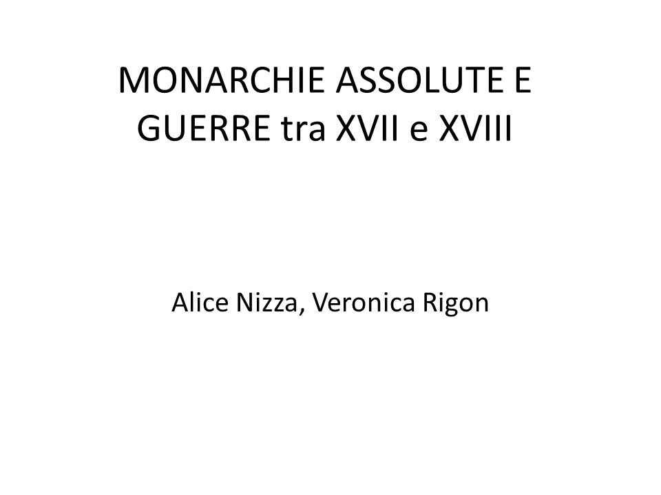 MONARCHIE ASSOLUTE E GUERRE tra XVII e XVIII Alice Nizza, Veronica Rigon