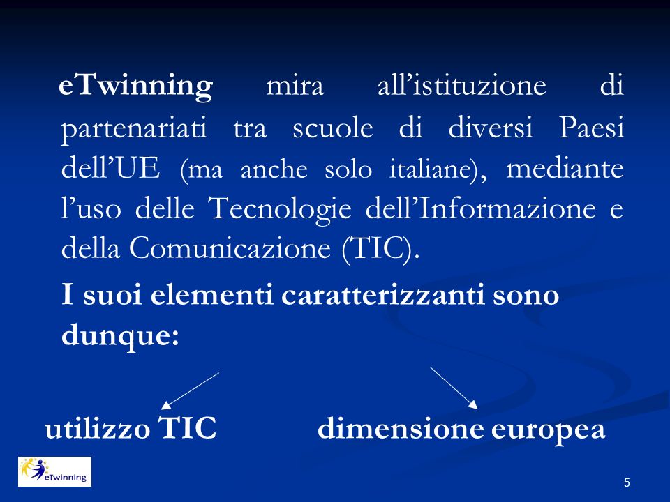 5 eTwinning mira all’istituzione di partenariati tra scuole di diversi Paesi dell’UE (ma anche solo italiane), mediante l’uso delle Tecnologie dell’Informazione e della Comunicazione (TIC).
