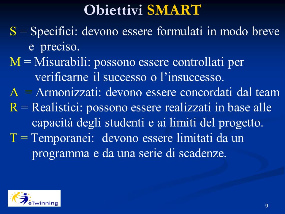9 Obiettivi SMART S = Specifici: devono essere formulati in modo breve e preciso.