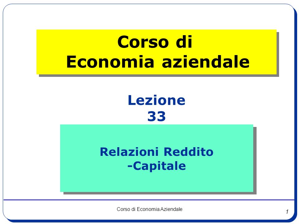 1 Corso di Economia Aziendale Relazioni Reddito -Capitale Relazioni Reddito -Capitale Lezione 33 Corso di Economia aziendale