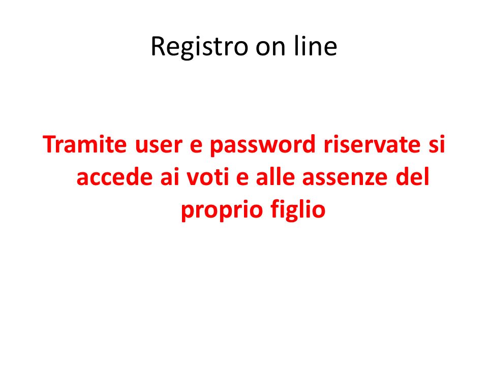 Registro on line Tramite user e password riservate si accede ai voti e alle assenze del proprio figlio